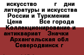 1.1) искусство : 1984 г - дни литературы и искусства России и Туркмении › Цена ­ 89 - Все города Коллекционирование и антиквариат » Значки   . Архангельская обл.,Северодвинск г.